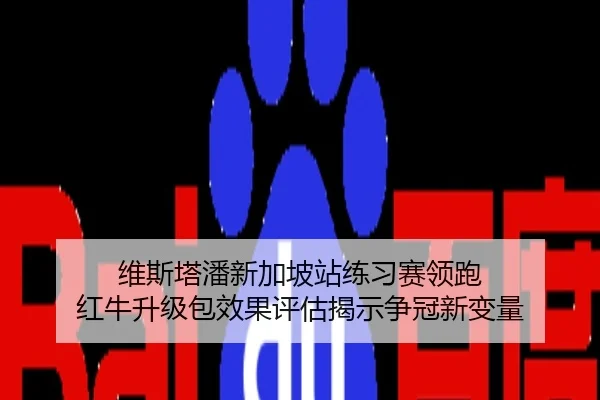 维斯塔潘新加坡站练习赛领跑 红牛升级包效果评估揭示争冠新变量