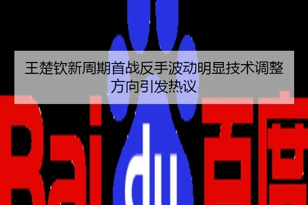 王楚钦新周期首战反手波动明显技术调整方向引发热议